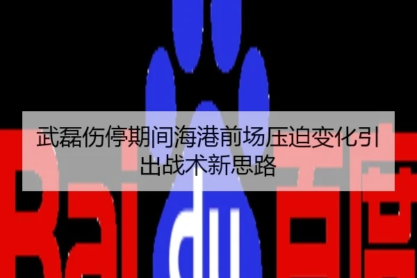 武磊伤停期间海港前场压迫变化引出战术新思路